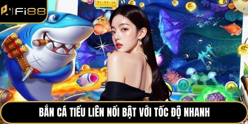 Bắn cá tiểu liên nổi bật với tốc độ nhanh