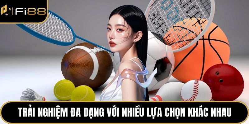 Trải nghiệm đa dạng với nhiều lựa chọn khác nhau